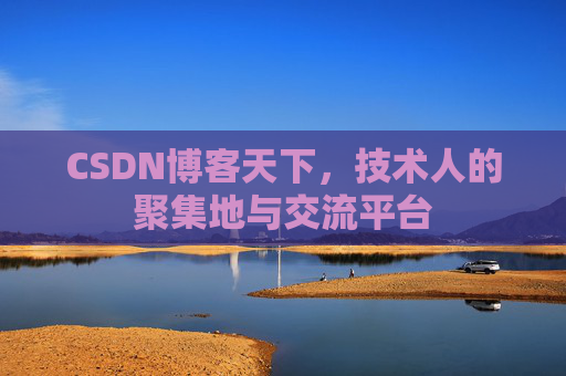 CSDN博客天下,技术人的聚集地与交流平台